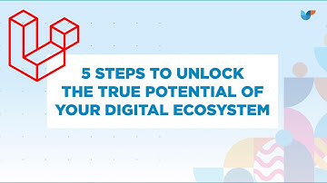 Laravel Webinar: 5 steps to unlock the true potential of your digital ecosystem