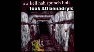 spunch bob took 40 benadryls