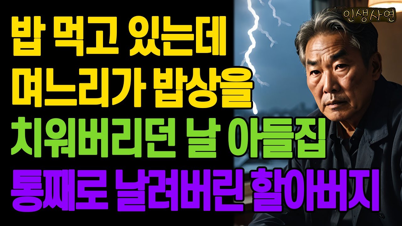 밥 먹고 있는데 며느리가 밥상을 치워버리던 날 아들집 통째로 날려버린 할아버지 노년의 삶의 지혜 행복한 노후생활 부모자식갈등 사연 이야기 오디오북