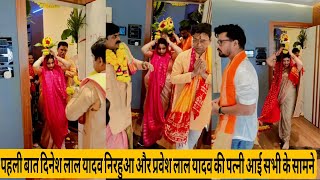 पहली बार दिनेश लाल यादव निरहुआ और प्रवेश लाल यादव की पत्नियों आई  सभी के सामने