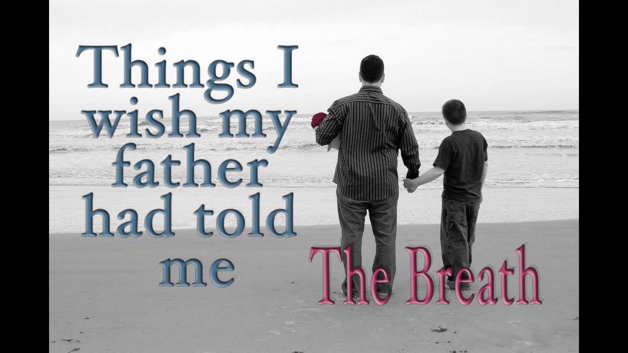 Things I Wish My Father Had Told Me The Breath YouTube things-i-wish-my-father-had-told-me-the-breath-youtube