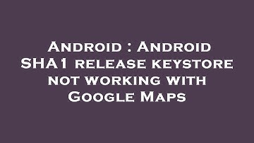 Android : Android SHA1 release keystore not working with Google Maps