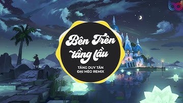 BÊN TRÊN TẦNG LẦU - TĂNG DUY TÂN ( Đại Mèo REMIX ) Em Ơi Đừng Khóc Bóng Tối Trước Mắt Sẽ Bắt Em Đi