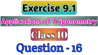 Question 16 Exercise 9.1 Class 10 Maths Chapter 9 Some Applications of Trigonometry Ncert