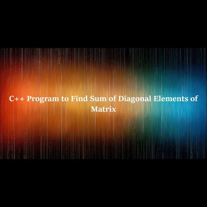 C++ Program to find Sum of Diagonal Elements of a Matrix #code# ...