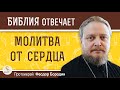 ГЛАВНЫЕ УСЛОВИЯ искренней сердечной МОЛИТВЫ. Протоиерей Феодор Бородин