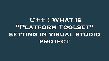 C++ : What is "Platform Toolset" setting in visual studio project