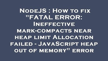 NodeJS : How to fix "FATAL ERROR: Ineffective mark-compacts near heap limit Allocation failed - Java