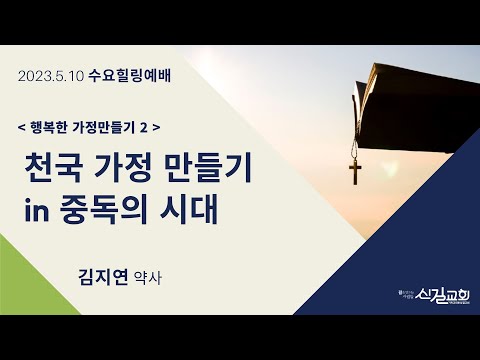 수요힐링예배 2023.5.10 | [행복한 가정만들기 2] 천국 가정 만들기 in 중독의 시대 (엡 5:18) - 김지연 약사_신길교회