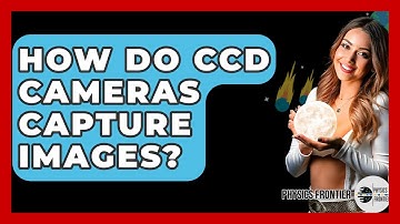 How Do CCD Cameras Capture Images? - Physics Frontier