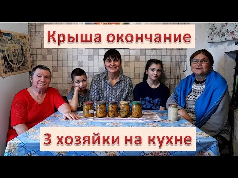 3 Хозяйки на кухне. Крыша накрыта.