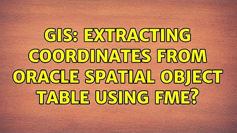 GIS: Extracting Coordinates from Oracle Spatial Object Table using FME? (3 Solutions!!)