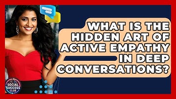 What Is The Hidden Art Of Active Empathy In Deep Conversations? - Social Success Club
