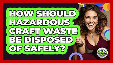 How Should Hazardous Craft Waste Be Disposed Of Safely? - The Upcycle Lab