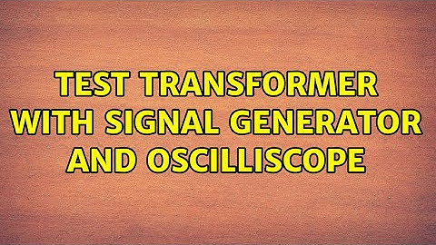 Test transformer with signal generator and oscilliscope