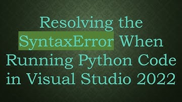 Resolving the SyntaxError When Running Python Code in Visual Studio 2022
