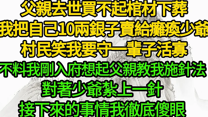 父亲去世买不起棺材下葬，我把自己10两银子卖给瘫痪少爷，村民笑我要守一辈子活寡，不料我刚入府想起父亲教我施针法，对着少爷扎上一针，接下来的事情我彻底傻眼 - 天天要闻