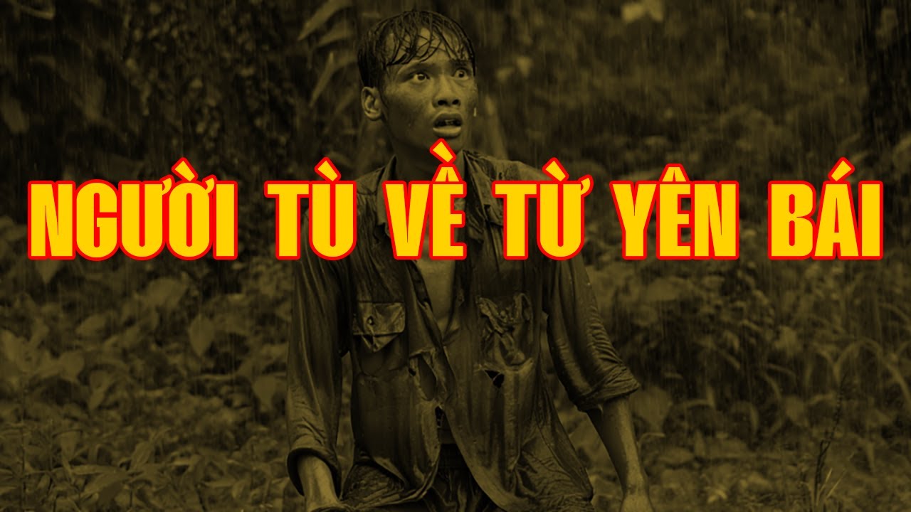 NGƯỜI TÙ CẢI TẠO TRỞ VỀ TỪ YÊN BÁI | Hồi Ký Miền Nam VN