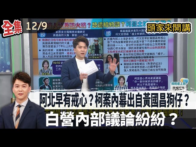 【#頭家來開講】2025.12.09 阿北早就有戒心？柯案內幕出自黃國昌狗仔？白營內部議論紛紛？李麗娟整天在安親班工作？與凱思營運無關？檢調近日將約談？