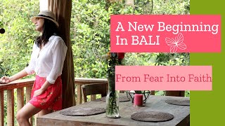 A New Beginning In BALI // From Fear Into Faith
