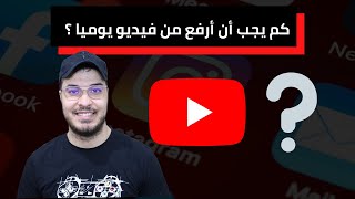 كم يجب أن أرفع من فيديو يوميا عل ى اليوتوب لجلب المشاهدات ؟