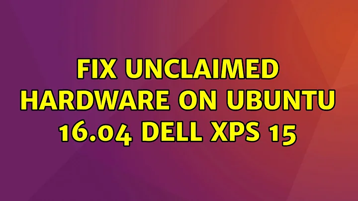Fix unclaimed hardware on Ubuntu 16.04 Dell XPS 15