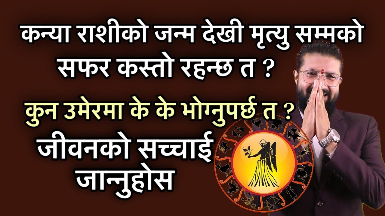 कन्या राशीको जन्म देखी मृत्यु सम्मको सफर कस्तो रहन्छ त ? कुन उमेरमा के के भोग्नुपर्छ त ?