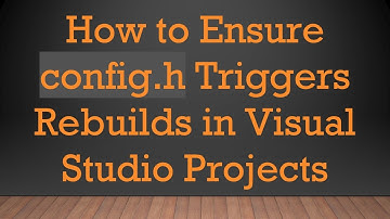 How to Ensure config.h Triggers Rebuilds in Visual Studio Projects