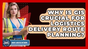 Why Is GIS Crucial For Logistics Delivery Route Planning? - Smart Logistics Network