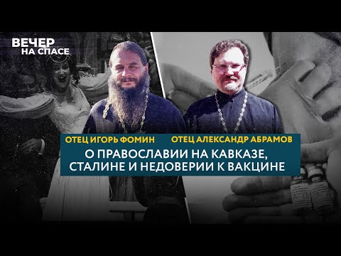 О НЕДОВЕРИИ К ВАКЦИНЕ, ПРАВОСЛАВИИ НА КАВКАЗЕ И СТАЛИНЕ. ОТЕЦ ИГОРЬ ФОМИН И ОТЕЦ АЛЕКСАНДР АБРАМОВ