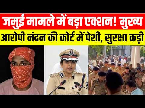 जमुई मामले में बड़ा एक्शन! मुख्य आरोपी नंदन की कोर्ट में पेशी, सुरक्षा कड़ी ..