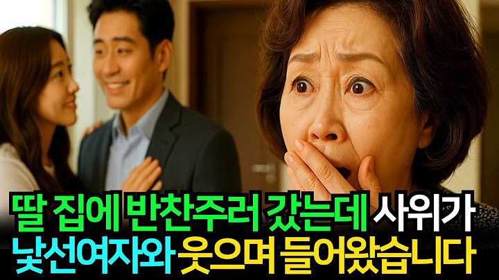딸집에 반찬주러 갔는데, 사위가 낯선 여자와 웃으며 들어왔습니다