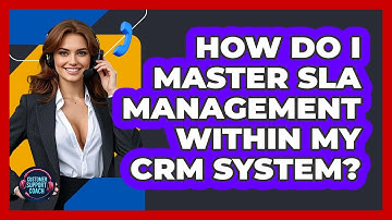 How Do I Master SLA Management Within My CRM System? - Customer Support Coach