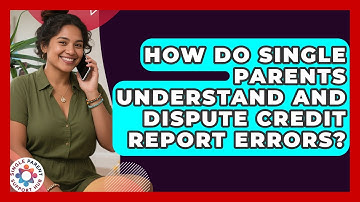 How Do Single Parents Understand And Dispute Credit Report Errors? - Single Parent Support Hub