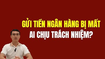 Gửi tiền ngân hàng bị mất ai chịu trách nhiệm?