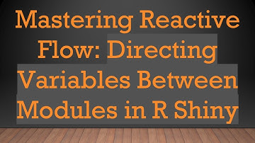 Mastering Reactive Flow: Directing Variables Between Modules in R Shiny