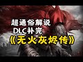 超通俗!巨轻松!《黑魂3》DLC剧情补完!自传式风格化解说!