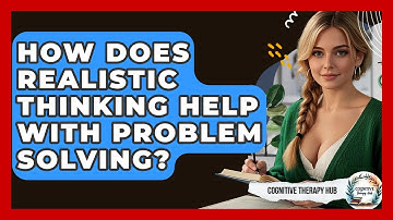 How Does Realistic Thinking Help With Problem Solving? - Cognitive Therapy Hub