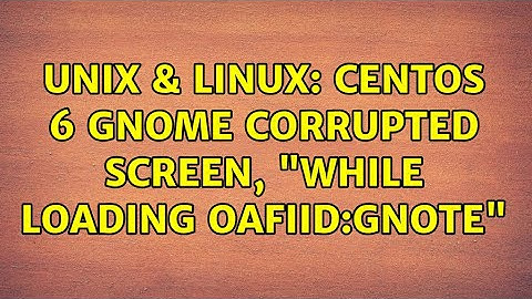 Unix & Linux: Centos 6 Gnome Corrupted screen, "while loading OAFIID:Gnote"