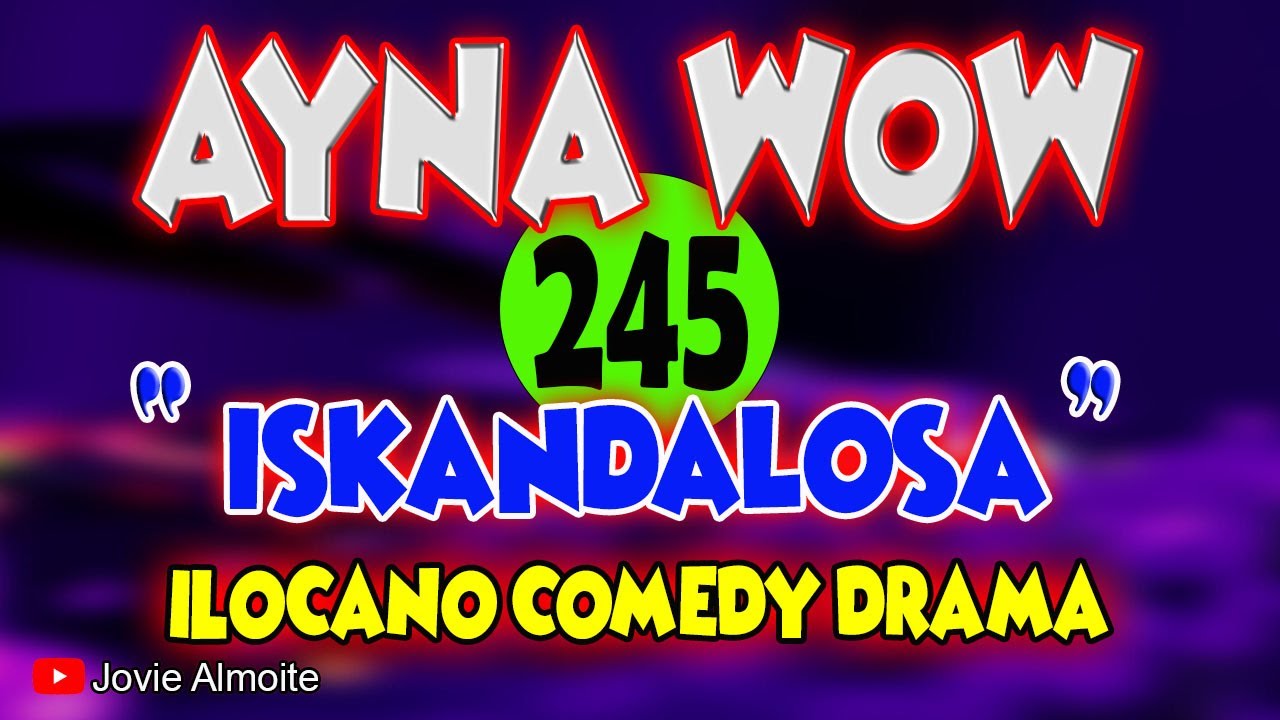 AYNA WOW 245 | ISKANDALOSA | ILOCANO COMEDY DRAMA | Jovie Almoite