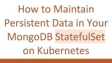 How to Maintain Persistent Data in Your MongoDB StatefulSet on Kubernetes