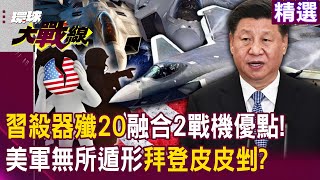 【精選】習近平越海殺器殲20融合「美2大戰機優點」讓拜登皮皮剉！超音速巡航+隱形狙擊手「精準打擊」美軍將無所遁形！？｜#環球大戰線   @globalnewstw