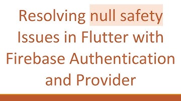 Resolving null safety Issues in Flutter with Firebase Authentication and Provider