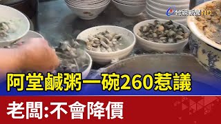 阿堂鹹粥一碗260惹議老闆：不會降價 