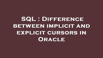SQL : Difference between implicit and explicit cursors in Oracle