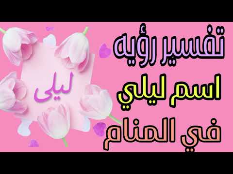 تفسير رؤيه اسم ليلي في المنام للرجل والعزباء والمطلقة والأرمله والمتزوجه والحامل