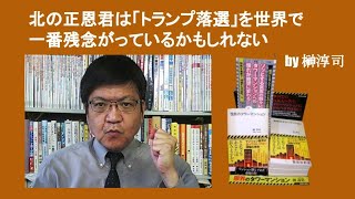 北の正恩君は「トランプ落選」を世界で一番残念がっているかもしれない　by 榊淳司