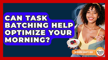Can Task Batching Help Optimize Your Morning? - Morning Habits Hub