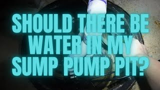 SHOULD THERE BE WATER IN SUMP PUMP PIT???  QUESTION ANSWERED
