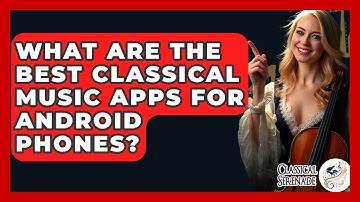 What Are The Best Classical Music Apps For Android Phones? - Classical Serenade